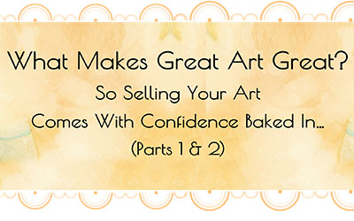 What Makes Great Art Great? So Selling Your Art Comes With Confidence Baked In… (Parts 1 & 2)