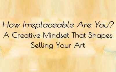 How Irreplaceable Are You? A Creative Mindset That Shapes Selling Your Art